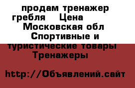 продам тренажер гребля  › Цена ­ 8 500 - Московская обл. Спортивные и туристические товары » Тренажеры   